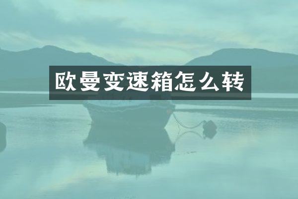 欧曼变速箱怎么转