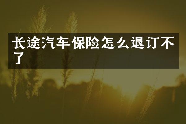 长途汽车保险怎么退订不了