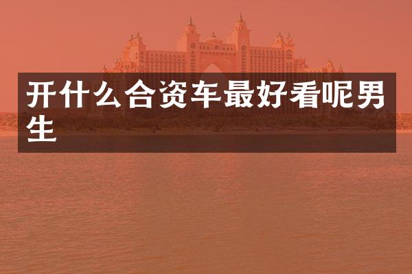 开什么合资车最好看呢男生