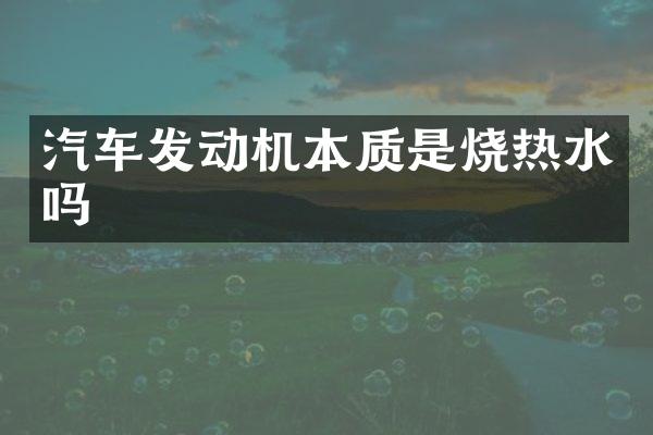 汽车发动机本质是烧热水吗
