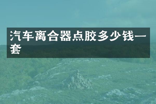 汽车离合器点胶多少钱一套