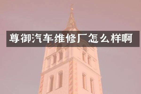 尊御汽车维修厂怎么样啊