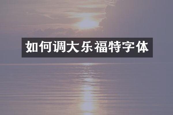 如何调大乐福特字体