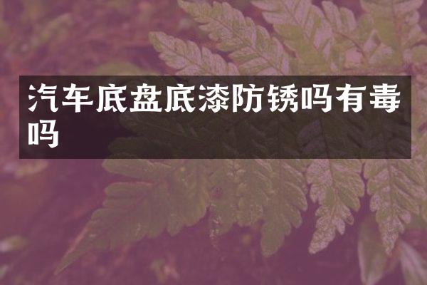 汽车底盘底漆防锈吗有毒吗