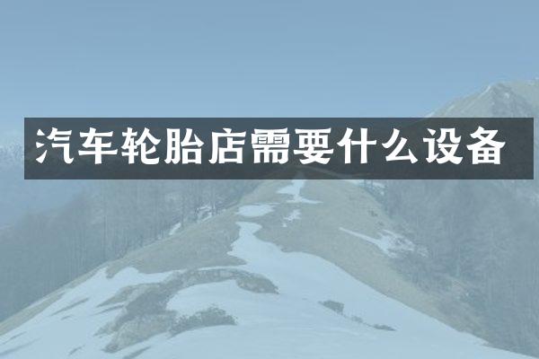 汽车轮胎店需要什么设备