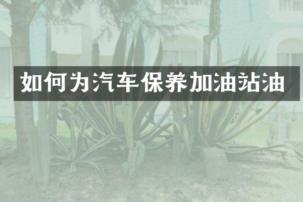如何为汽车保养加油站油