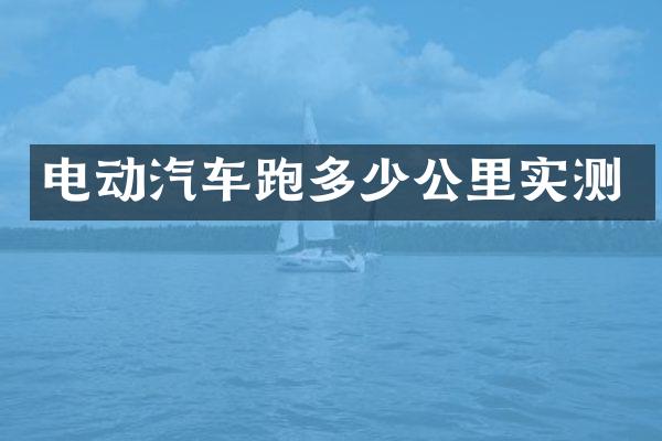 电动汽车跑多少公里实测