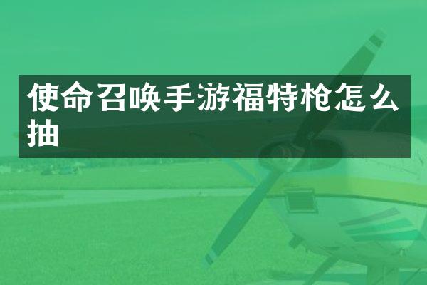 使命召唤手游福特枪怎么抽