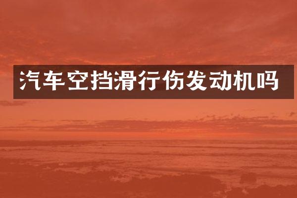 汽车空挡滑行伤发动机吗