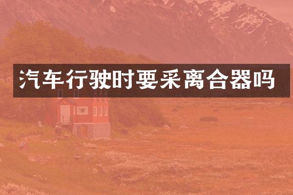 汽车行驶时要采离合器吗