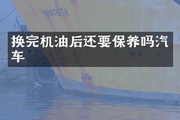 换完机油后还要保养吗汽车