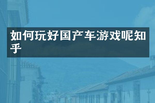 如何玩好国产车游戏呢知乎