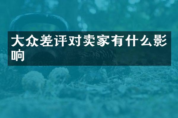 大众差评对卖家有什么影响