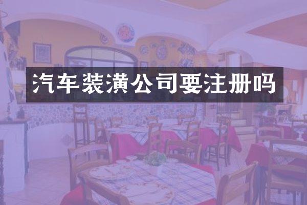 汽车装潢公司要注册吗