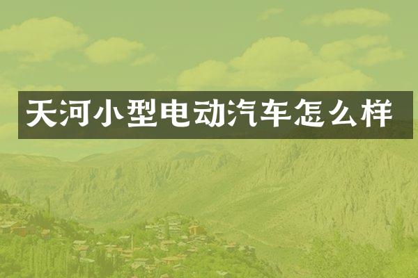 天河小型电动汽车怎么样
