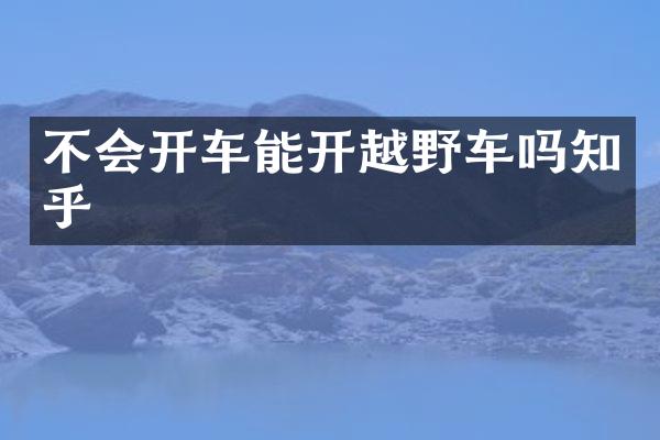 不会开车能开越野车吗知乎
