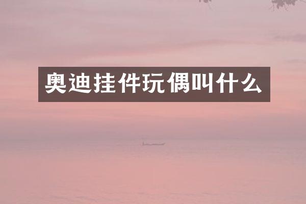 奥迪挂件玩偶叫什么