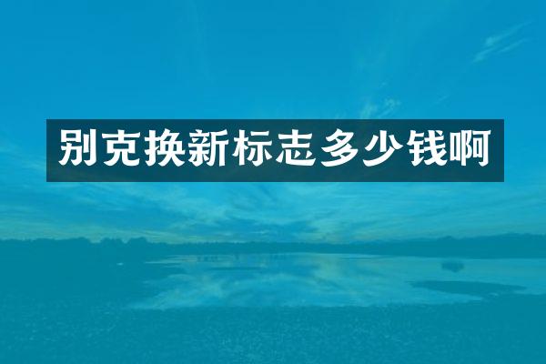 别克换新标志多少钱啊