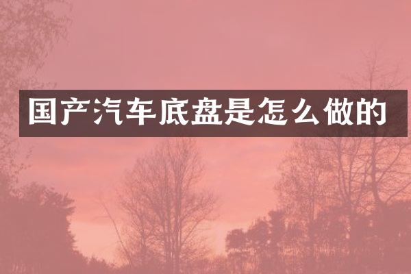 国产汽车底盘是怎么做的