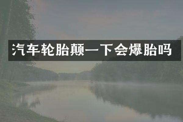 汽车轮胎颠一下会爆胎吗