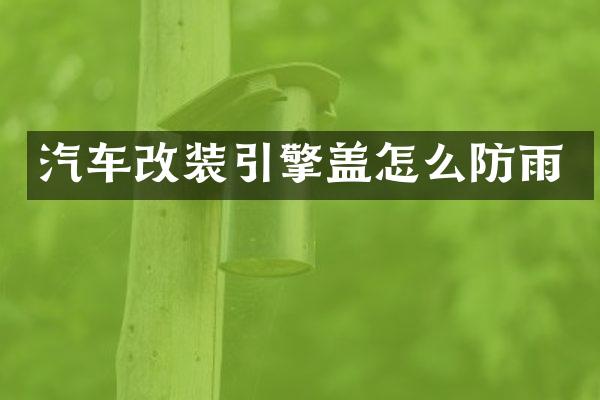 汽车改装引擎盖怎么防雨