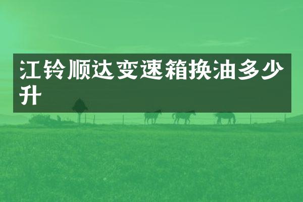 江铃顺达变速箱换油多少升