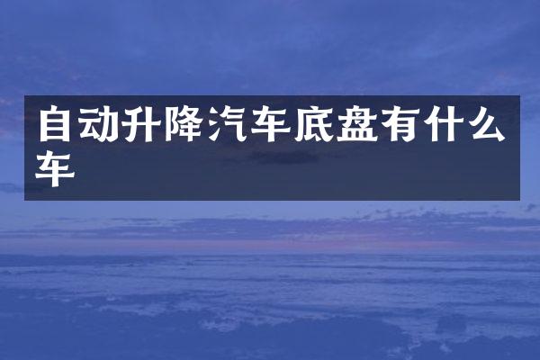 自动升降汽车底盘有什么车