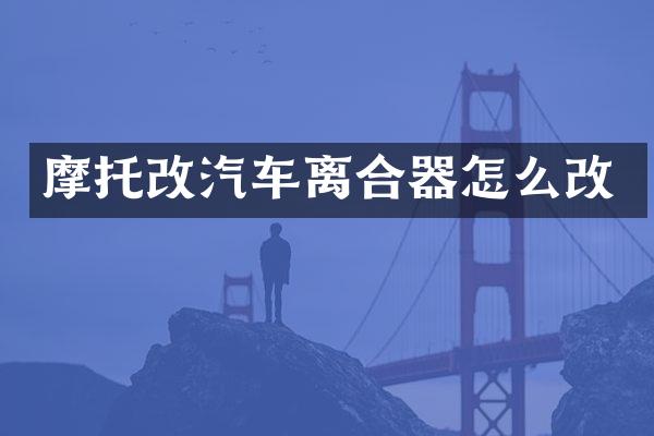 摩托改汽车离合器怎么改