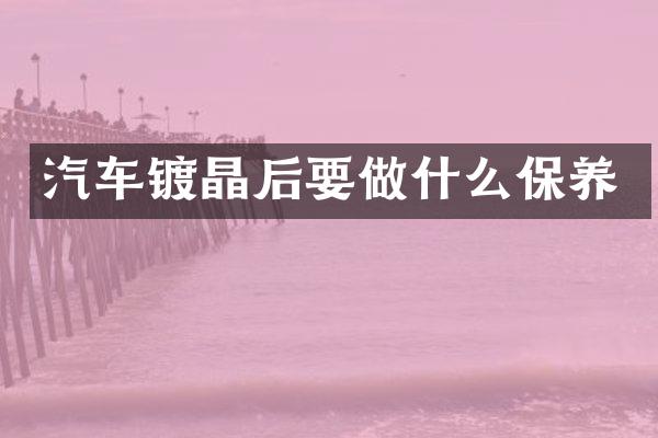汽车镀晶后要做什么保养