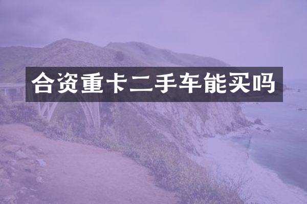 合资重卡二手车能买吗