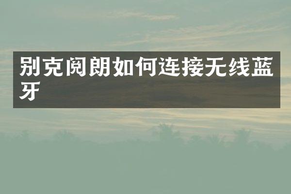 别克阅朗如何连接无线蓝牙