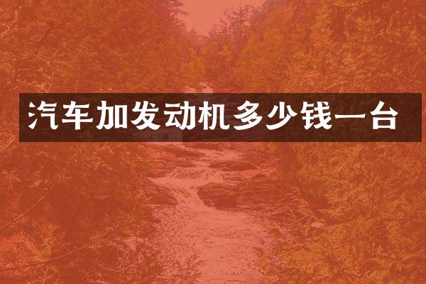 汽车加发动机多少钱一台