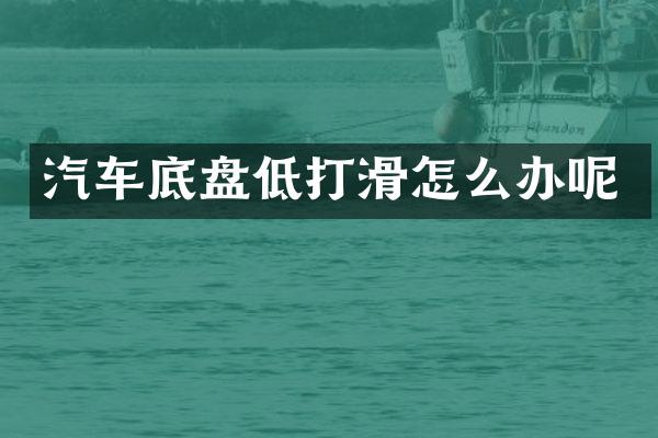 汽车底盘低打滑怎么办呢