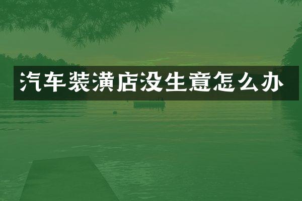 汽车装潢店没生意怎么办