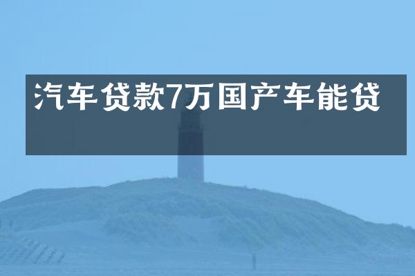 汽车贷款7万国产车能贷吗
