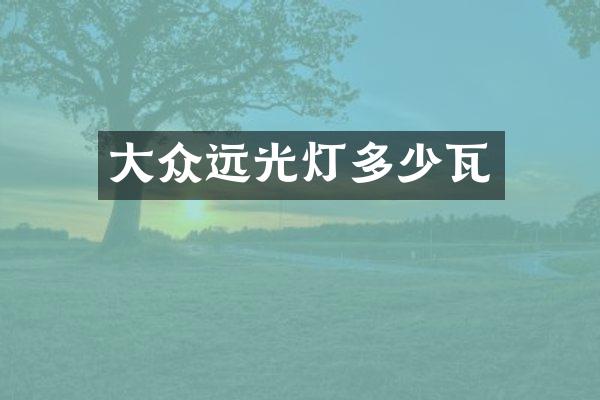大众远光灯多少瓦
