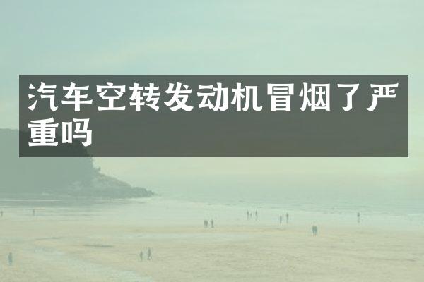 汽车空转发动机冒烟了严重吗