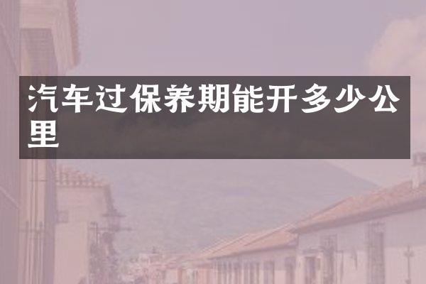 汽车过保养期能开多少公里