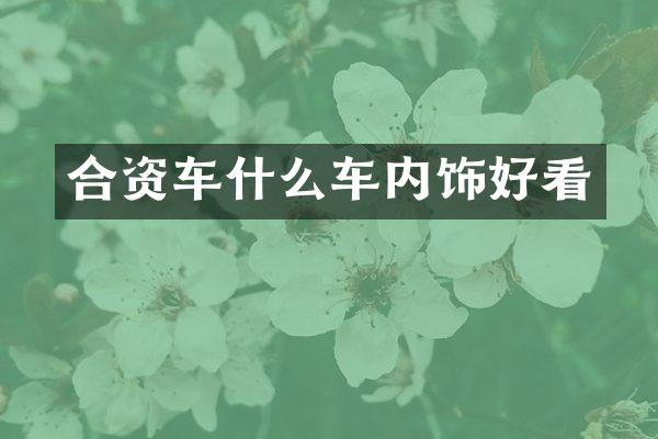 合资车什么车内饰好看