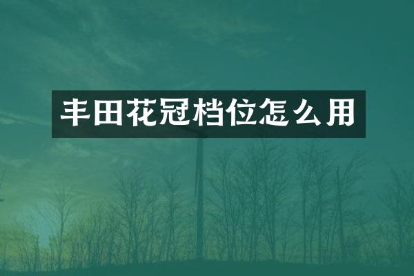 丰田花冠档位怎么用