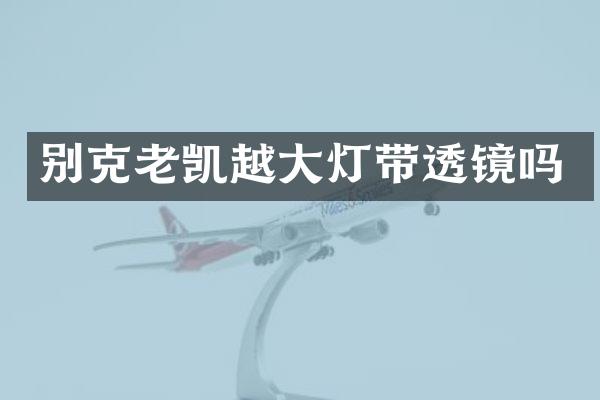 别克老凯越大灯带透镜吗