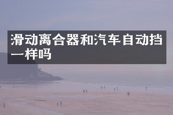 滑动离合器和汽车自动挡一样吗