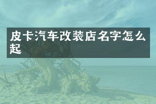 皮卡汽车改装店名字怎么起