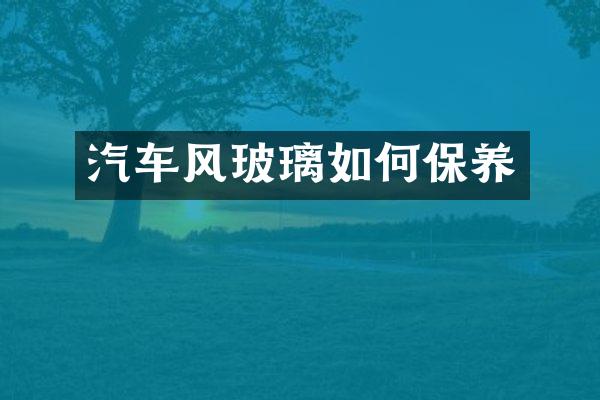 汽车风玻璃如何保养