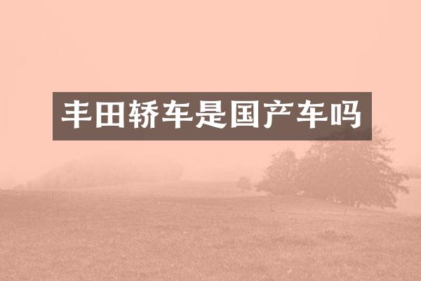 丰田轿车是国产车吗