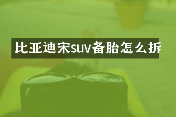 比亚迪宋suv备胎怎么拆