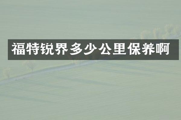 福特锐界多少公里保养啊
