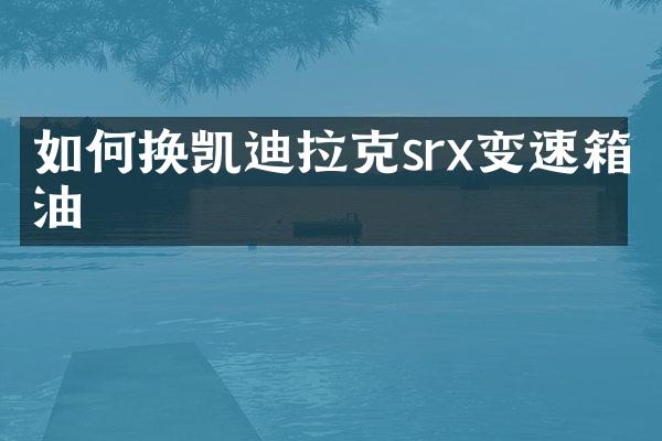 如何换凯迪拉克srx变速箱油