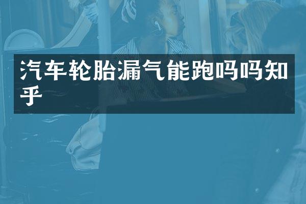 汽车轮胎漏气能跑吗吗知乎