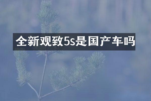 全新观致5s是国产车吗